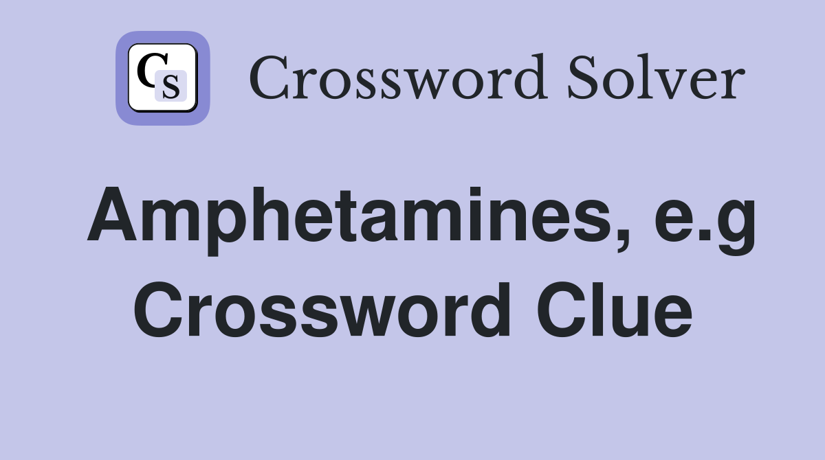Amphetamines, e.g Crossword Clue