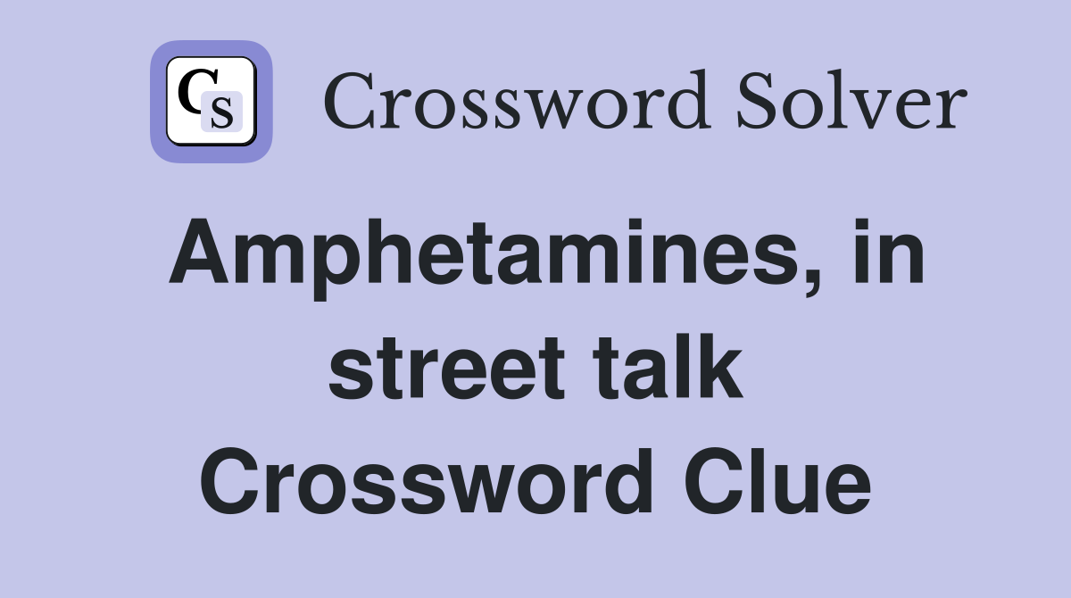 Amphetamines, in street talk Crossword Clue
