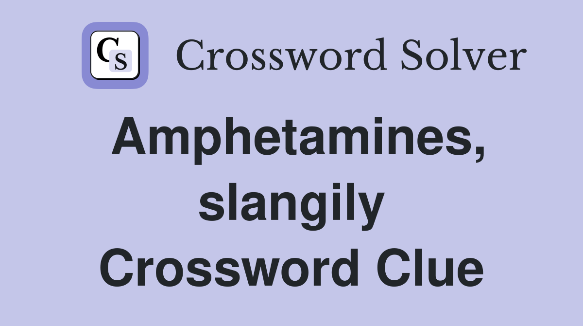 Amphetamines, slangily Crossword Clue