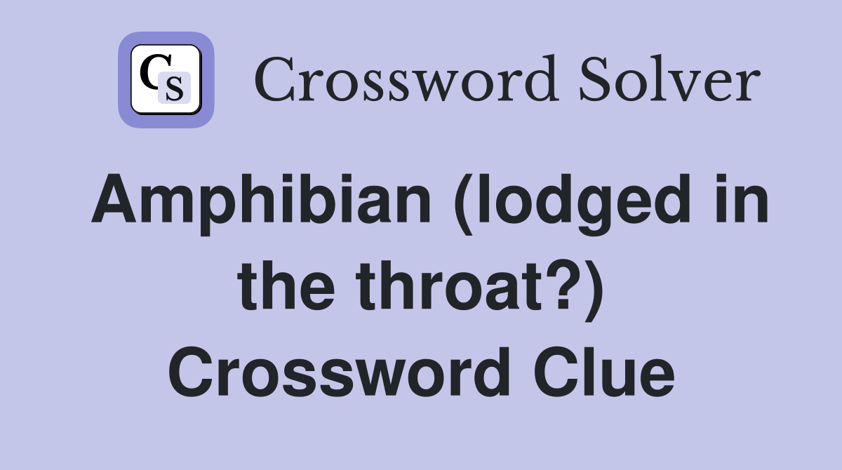 Amphibian (lodged in the throat?) Crossword Clue