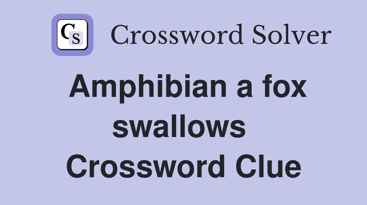 Amphibian a fox swallows  Crossword Clue