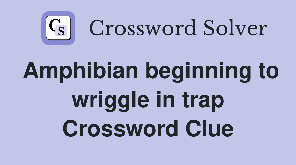 Amphibian beginning to wriggle in trap Crossword Clue
