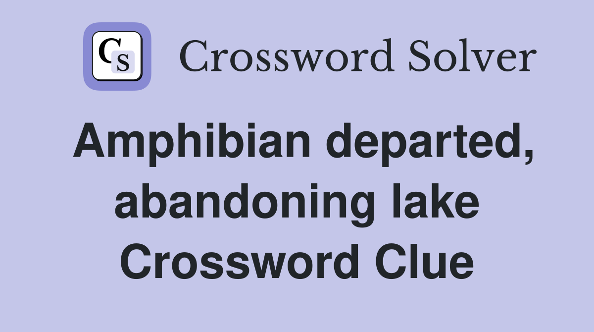 Amphibian departed, abandoning lake Crossword Clue