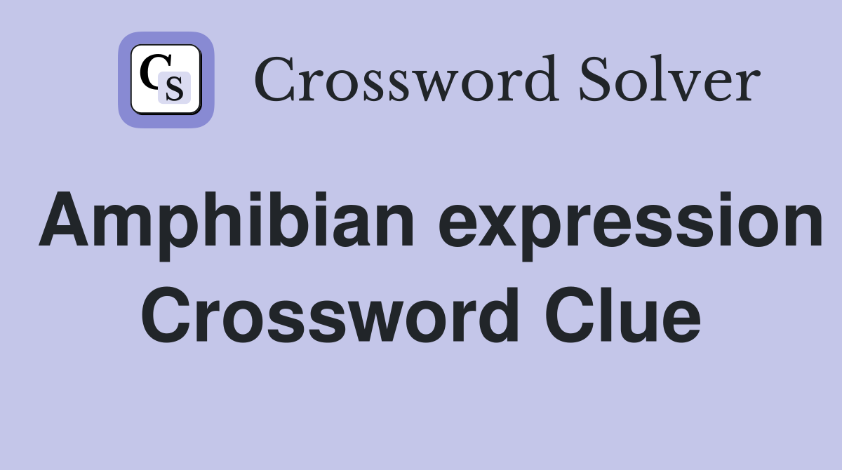 Amphibian expression Crossword Clue
