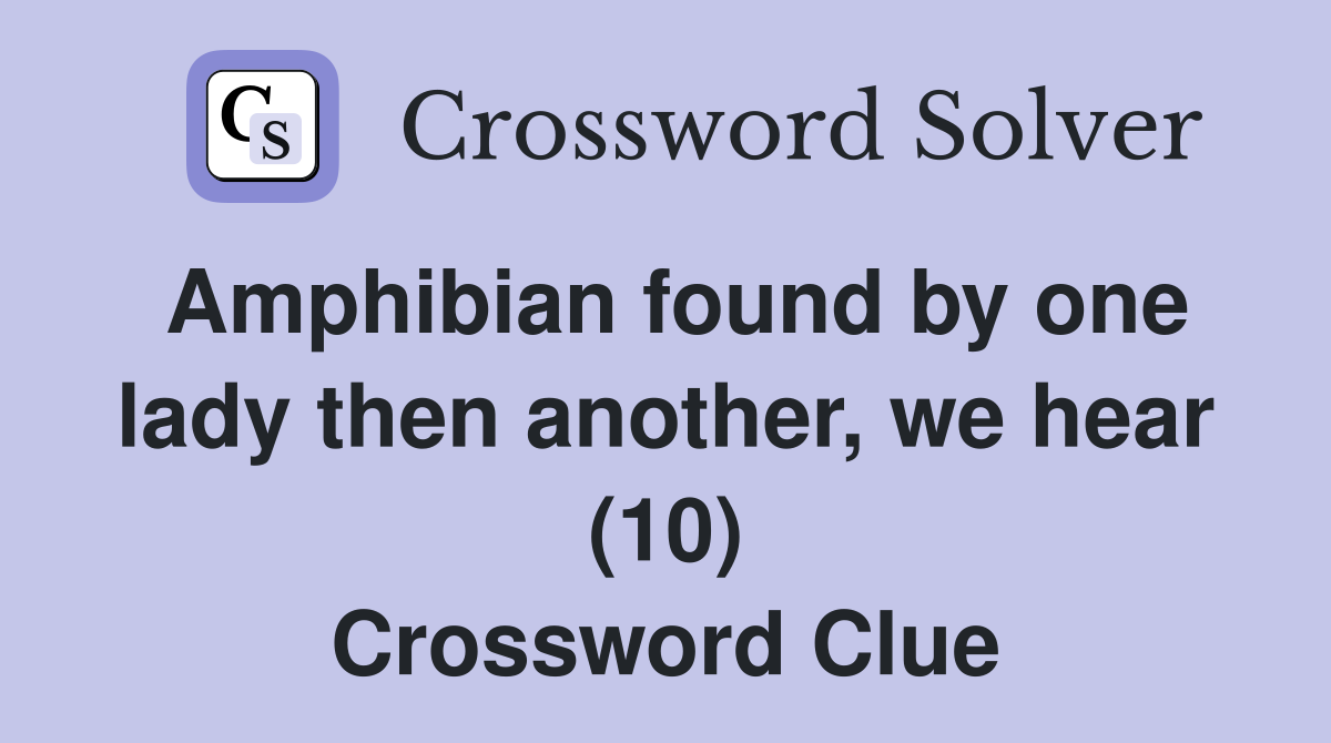 Amphibian found by one lady then another, we hear (10) Crossword Clue