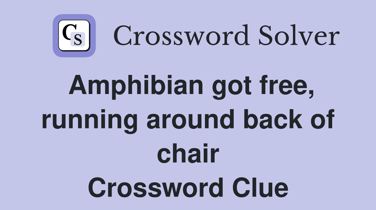 Amphibian got free, running around back of chair Crossword Clue