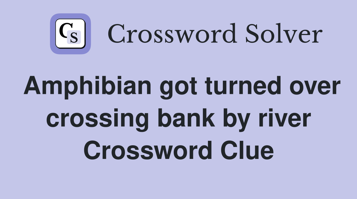 Amphibian got turned over crossing bank by river Crossword Clue
