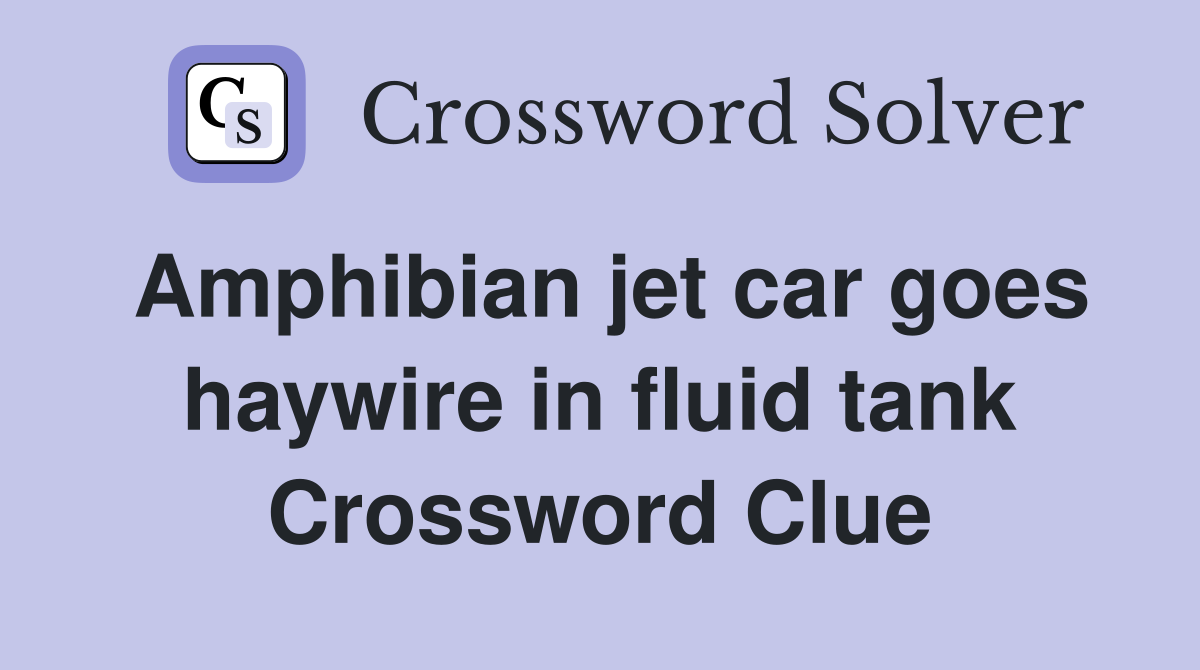 Amphibian jet car goes haywire in fluid tank Crossword Clue