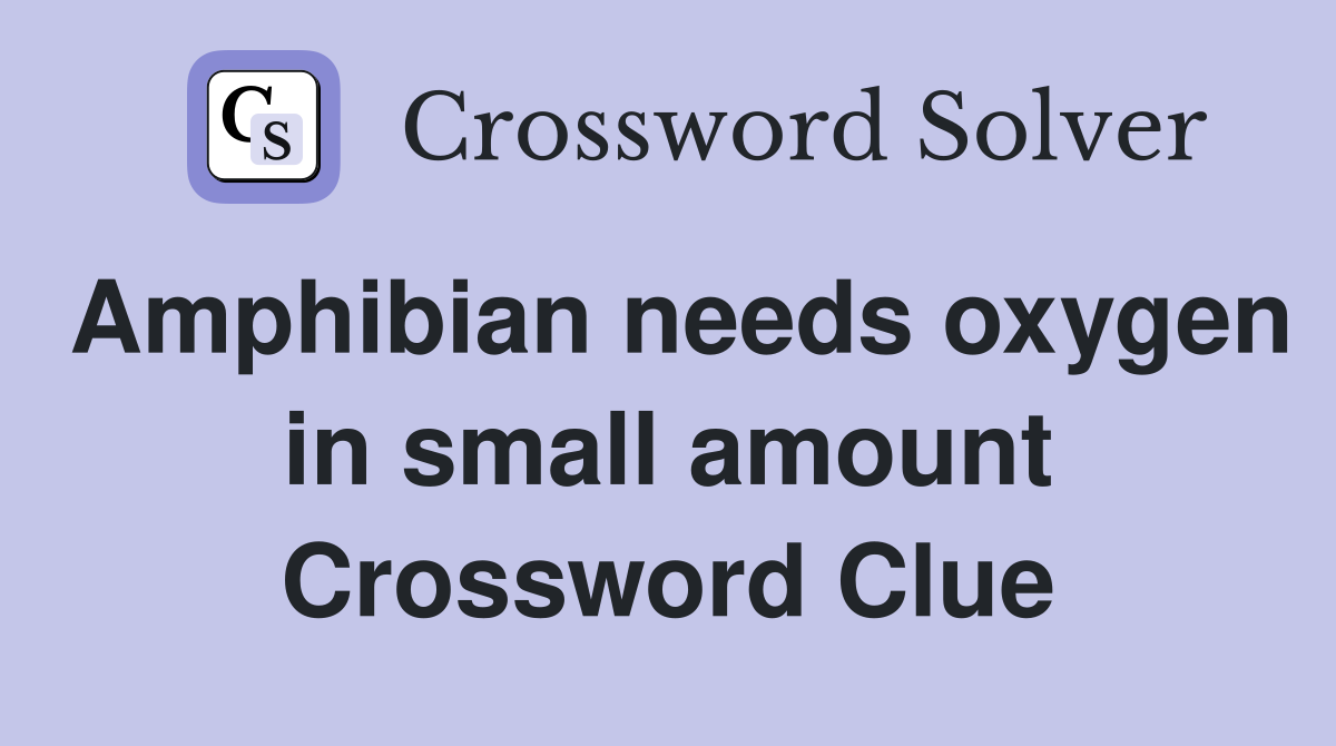 Amphibian needs oxygen in small amount Crossword Clue