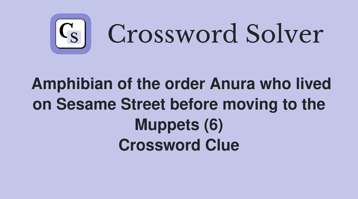 Amphibian of the order Anura who lived on Sesame Street before moving to the Muppets (6) Crossword Clue