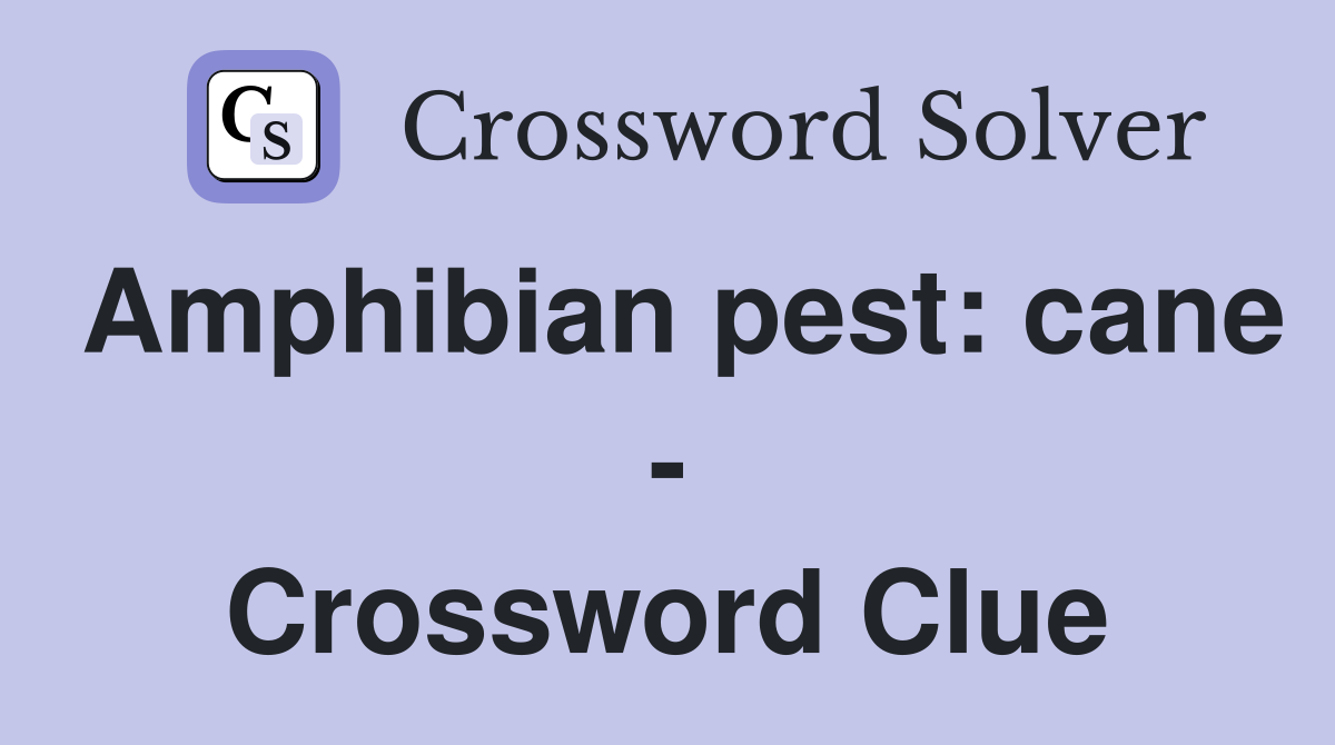 Amphibian pest: cane - Crossword Clue