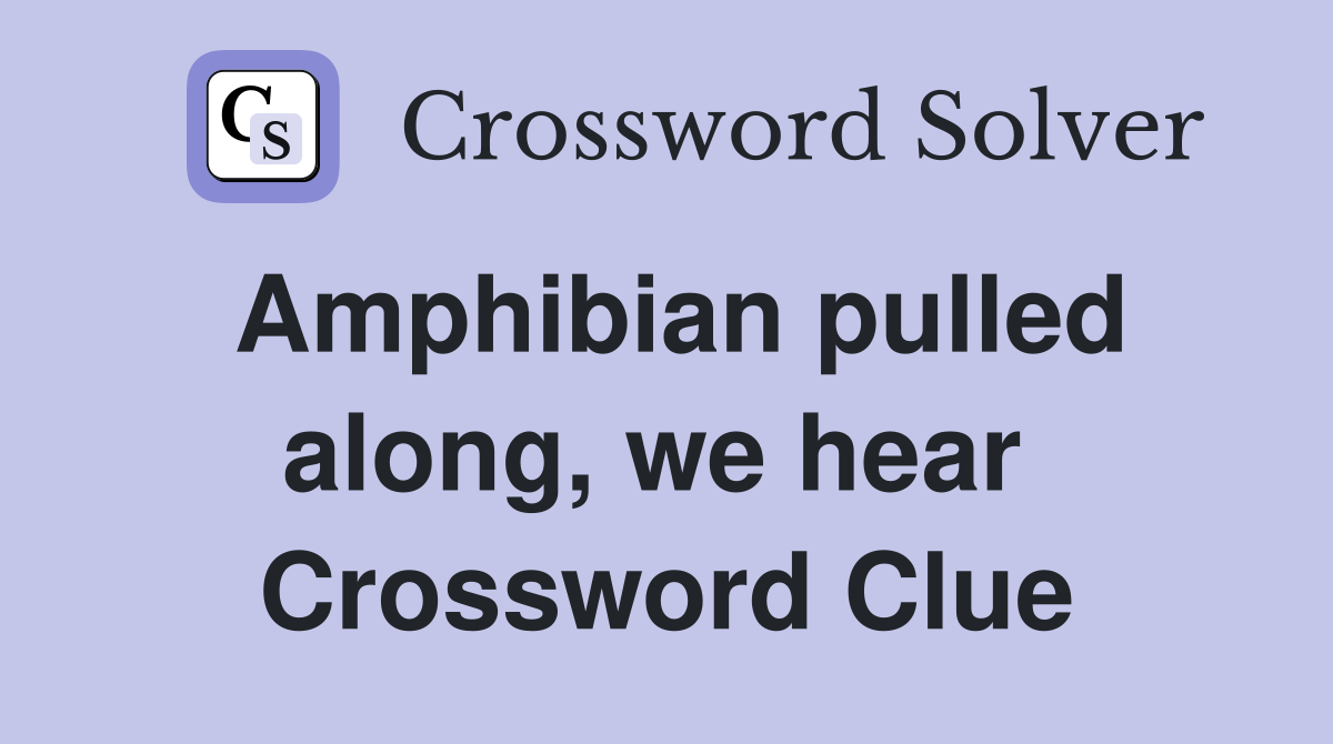 Amphibian pulled along, we hear  Crossword Clue