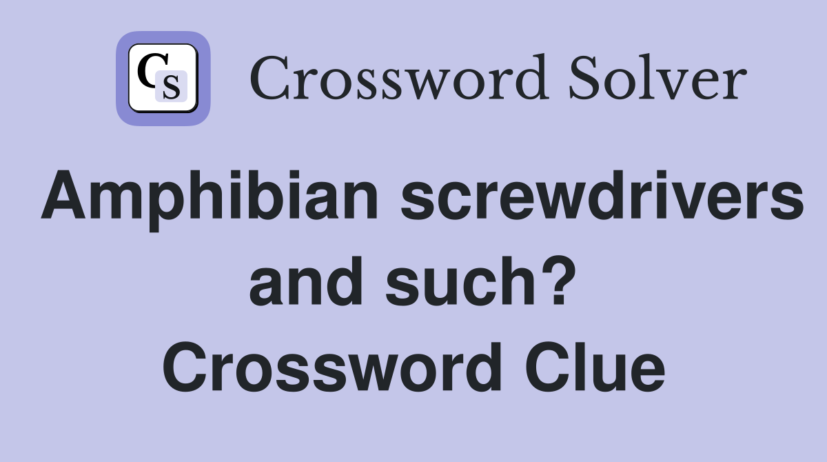 Amphibian screwdrivers and such? Crossword Clue