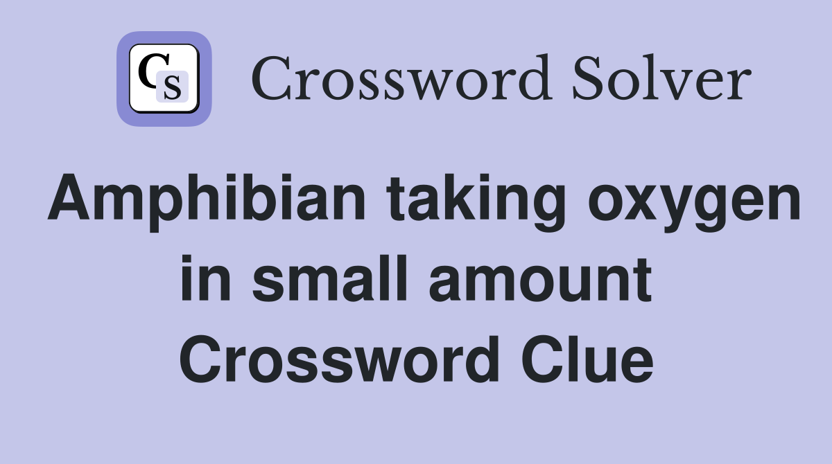 Amphibian taking oxygen in small amount Crossword Clue