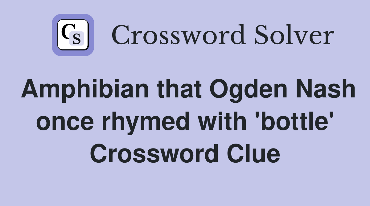 Amphibian that Ogden Nash once rhymed with 'bottle' Crossword Clue