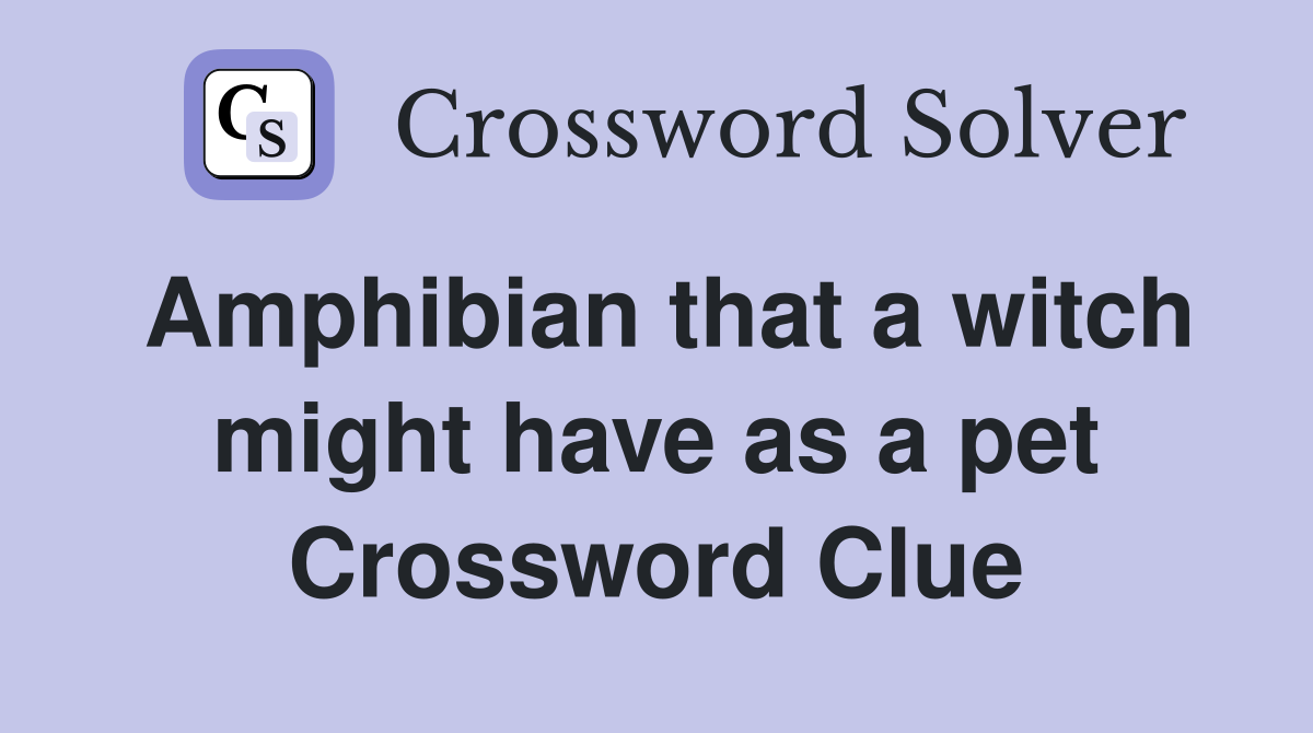 Amphibian that a witch might have as a pet Crossword Clue
