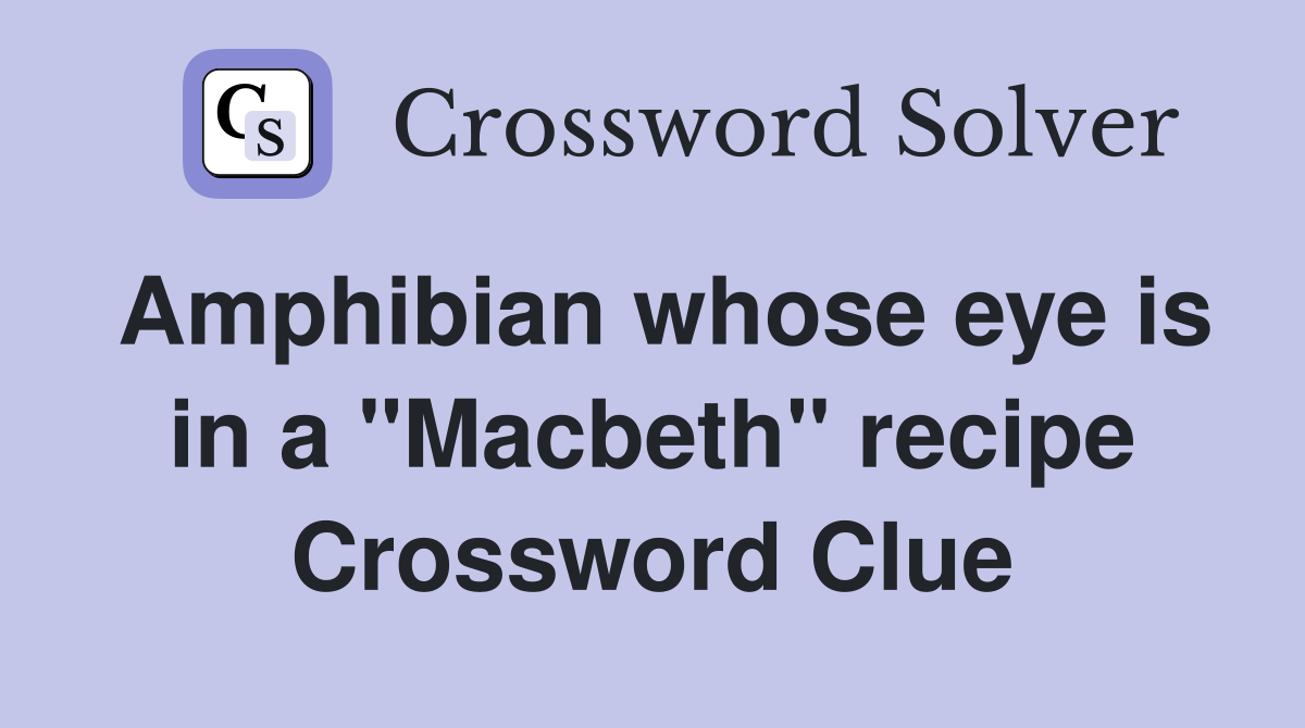 Amphibian whose eye is in a "Macbeth" recipe Crossword Clue