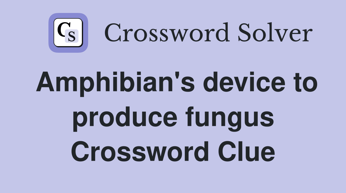 Amphibian's device to produce fungus Crossword Clue