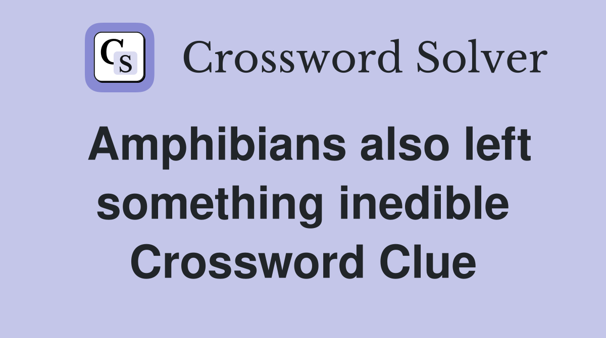 Amphibians also left something inedible Crossword Clue