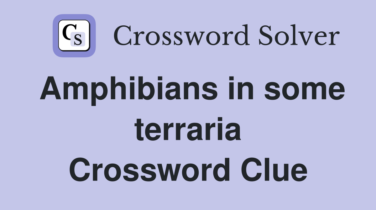 Amphibians in some terraria Crossword Clue