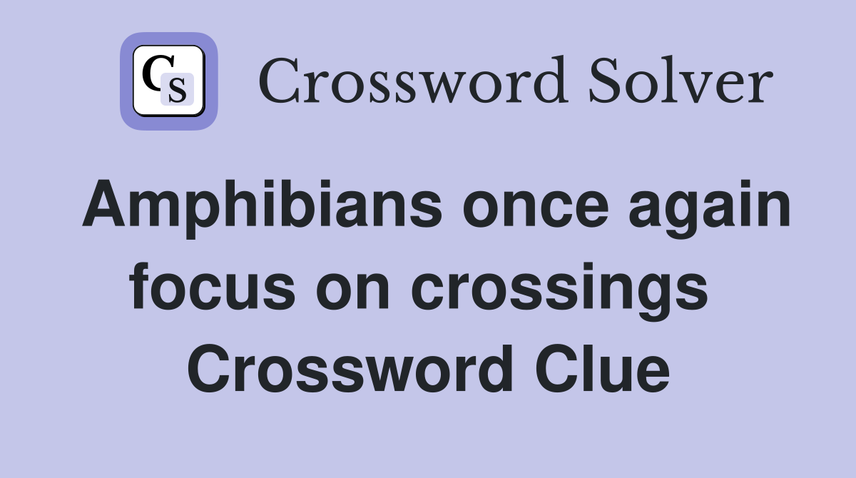 Amphibians once again focus on crossings  Crossword Clue