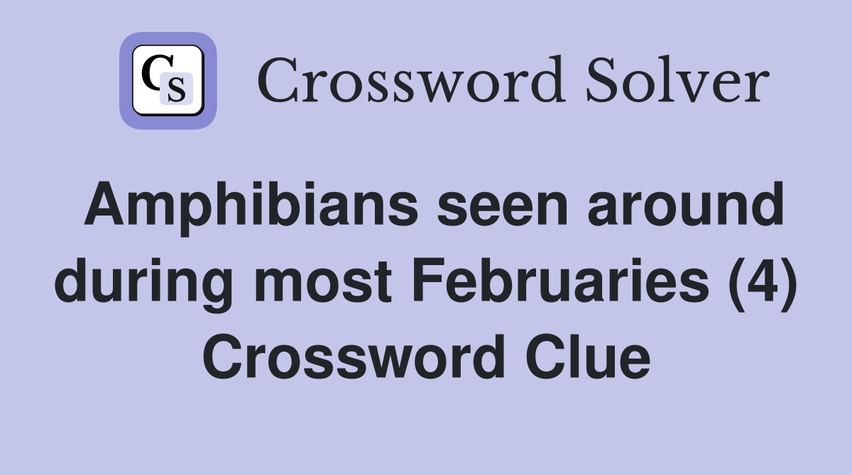 Amphibians seen around during most Februaries (4) Crossword Clue