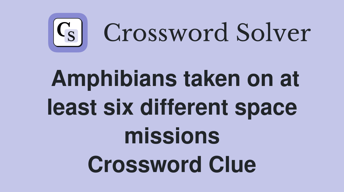 Amphibians taken on at least six different space missions Crossword Clue