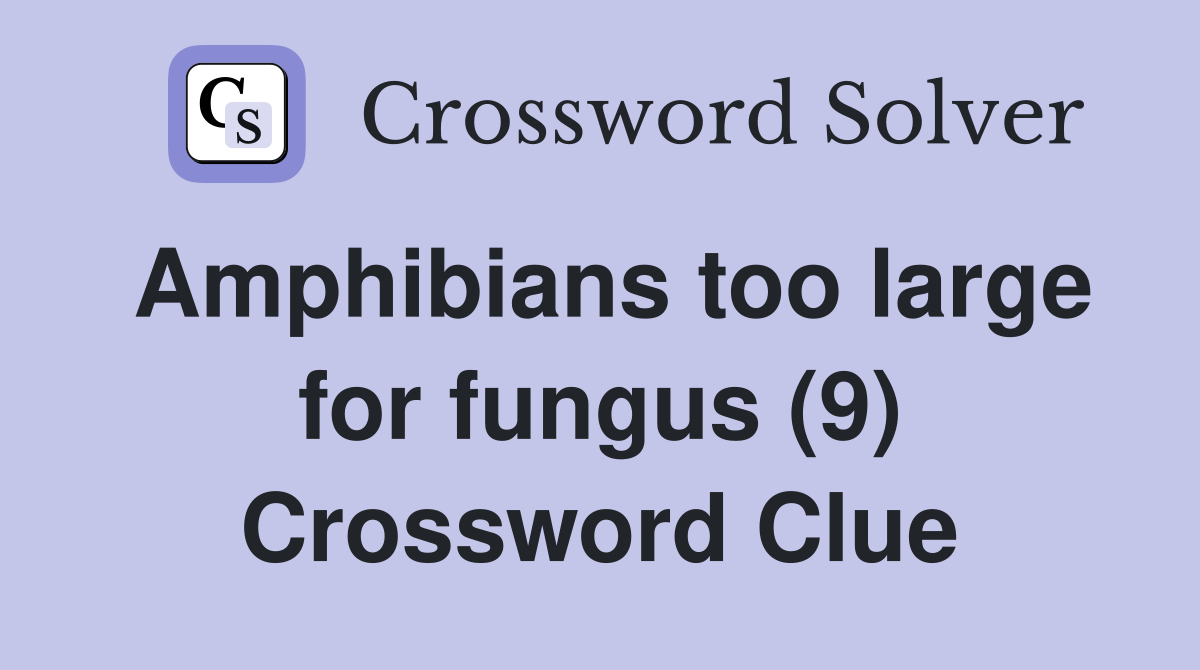Amphibians too large for fungus (9) Crossword Clue