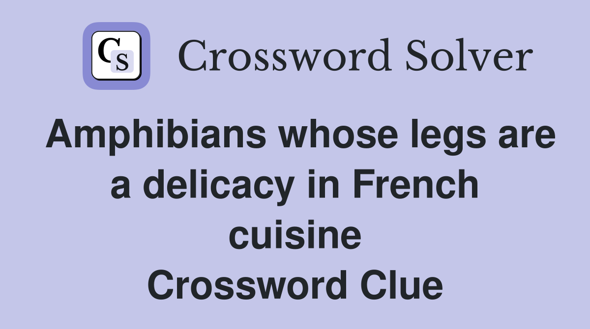 Amphibians whose legs are a delicacy in French cuisine Crossword Clue
