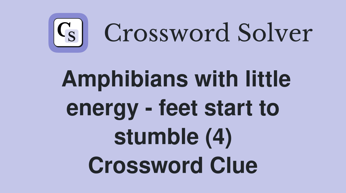 Amphibians with little energy - feet start to stumble (4) Crossword Clue