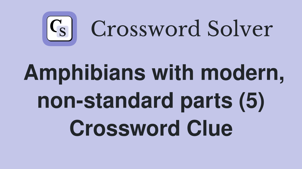 Amphibians with modern, non-standard parts (5) Crossword Clue