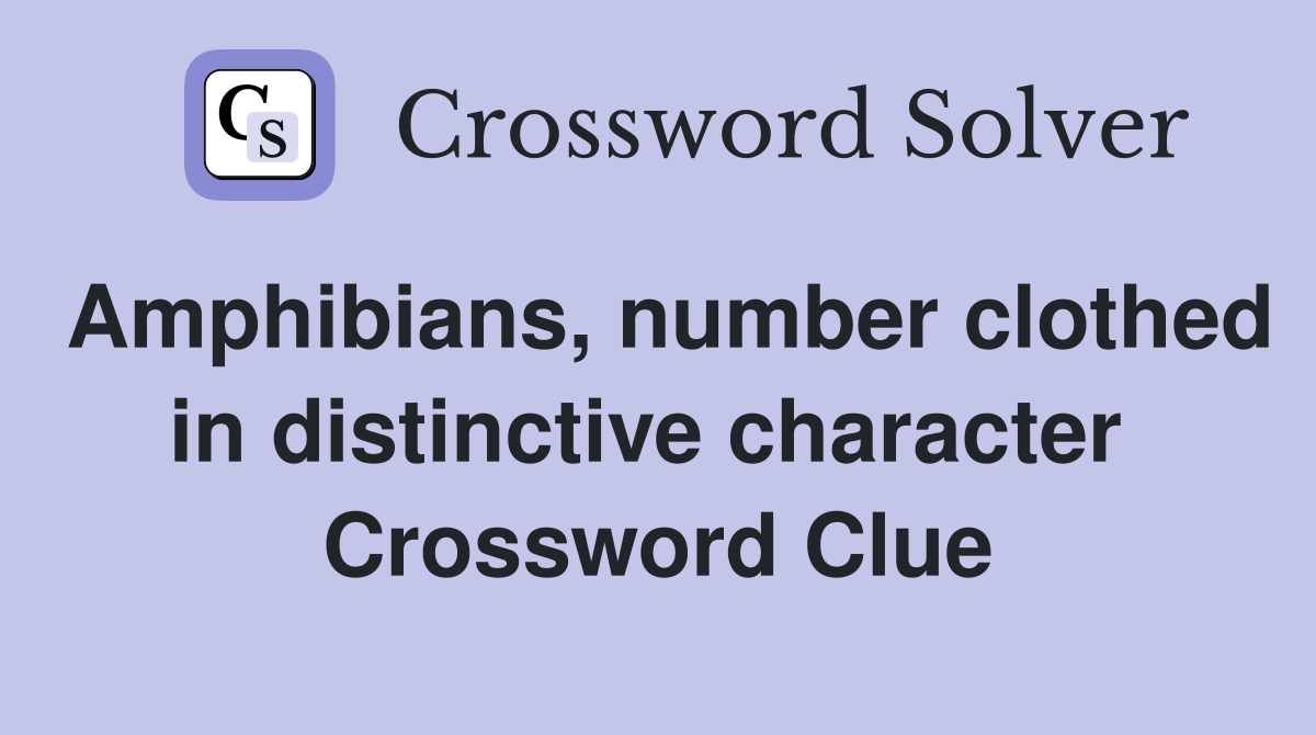 Amphibians, number clothed in distinctive character  Crossword Clue