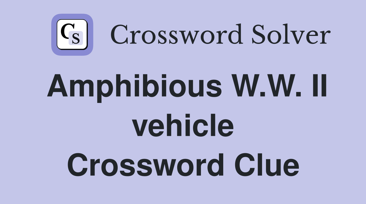 Amphibious W.W. II vehicle Crossword Clue