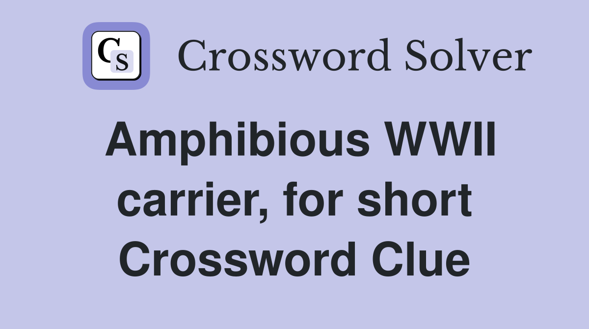 Amphibious WWII carrier, for short Crossword Clue