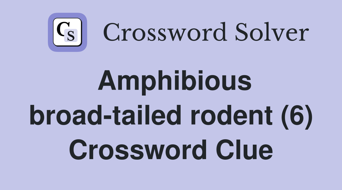 Amphibious broad-tailed rodent (6) Crossword Clue