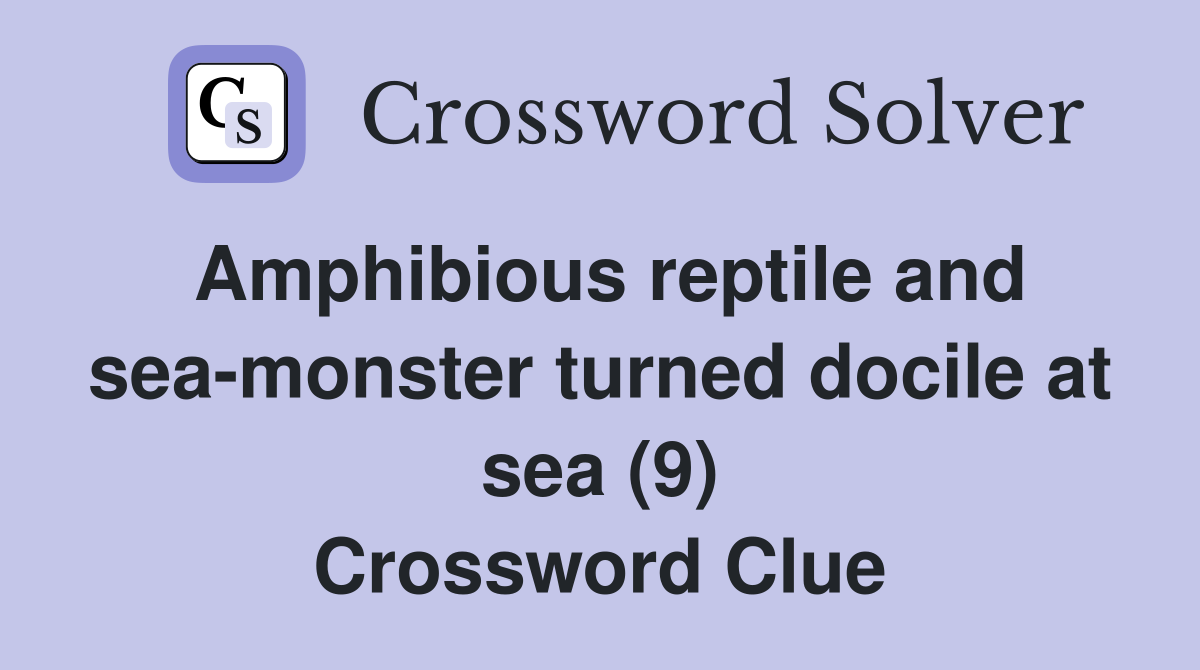 Amphibious reptile and sea-monster turned docile at sea (9) Crossword Clue