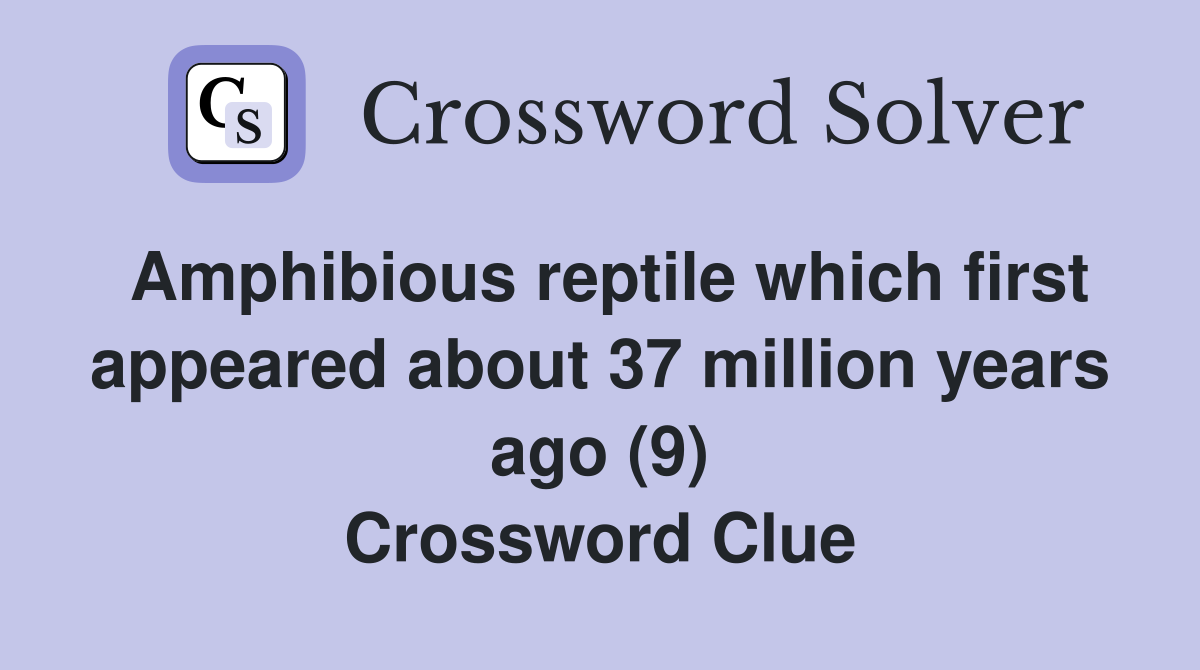 Amphibious reptile which first appeared about 37 million years ago (9) Crossword Clue