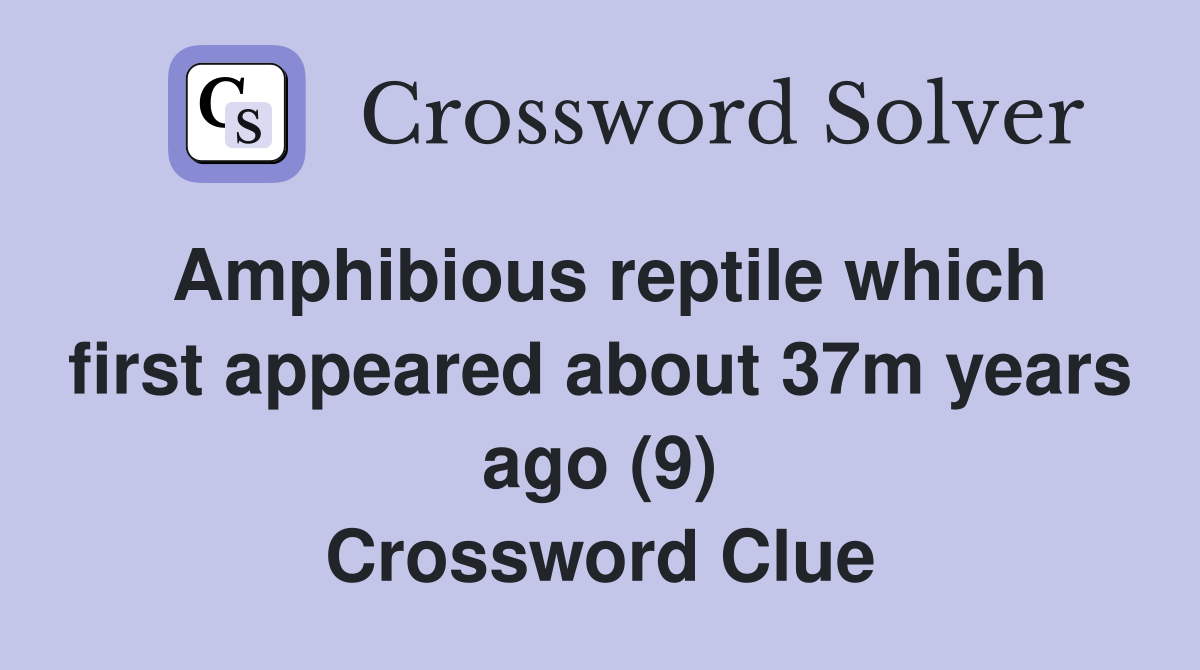 Amphibious reptile which first appeared about 37m years ago (9) Crossword Clue