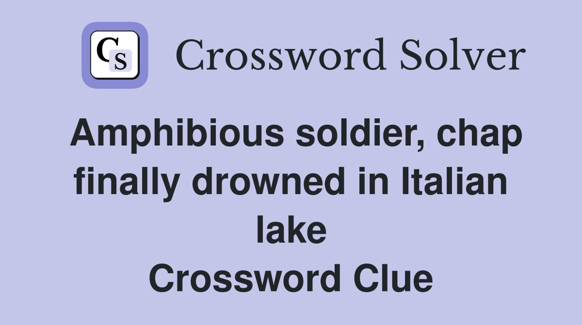 Amphibious soldier, chap finally drowned in Italian lake Crossword Clue