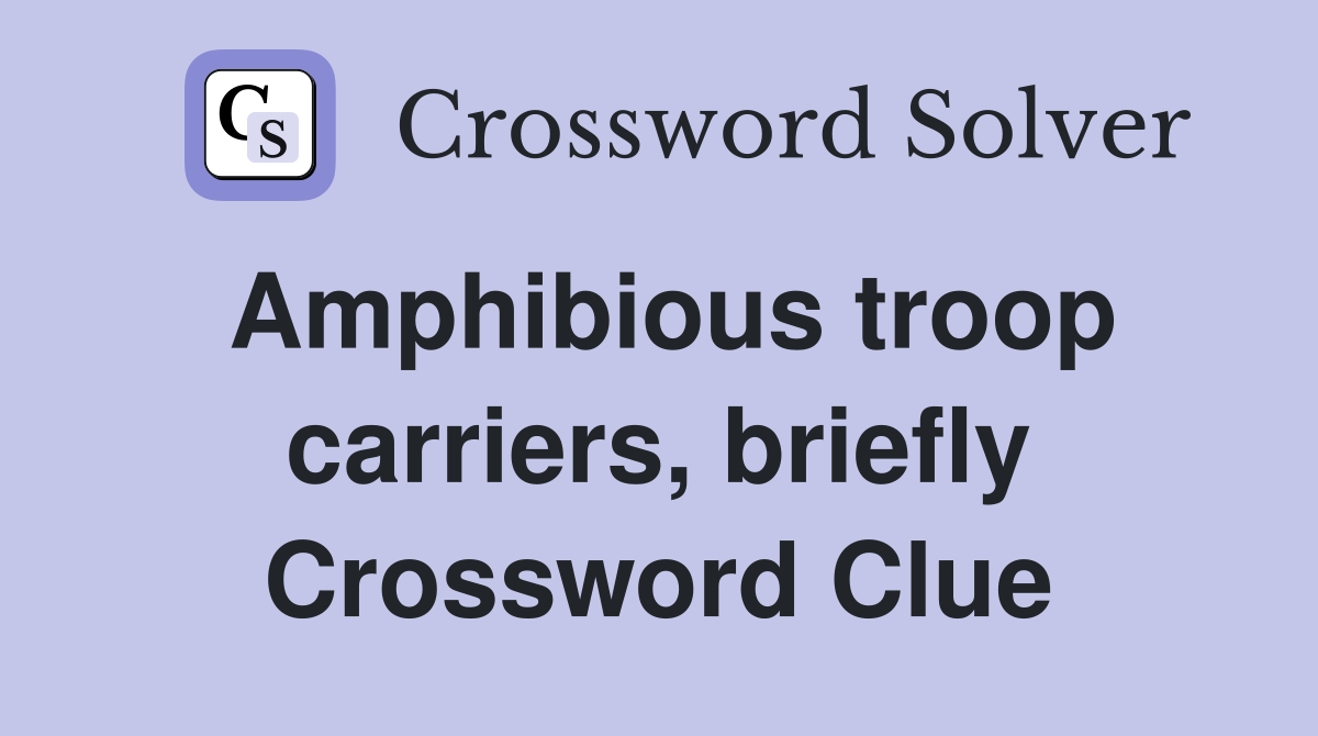 Amphibious troop carriers, briefly Crossword Clue