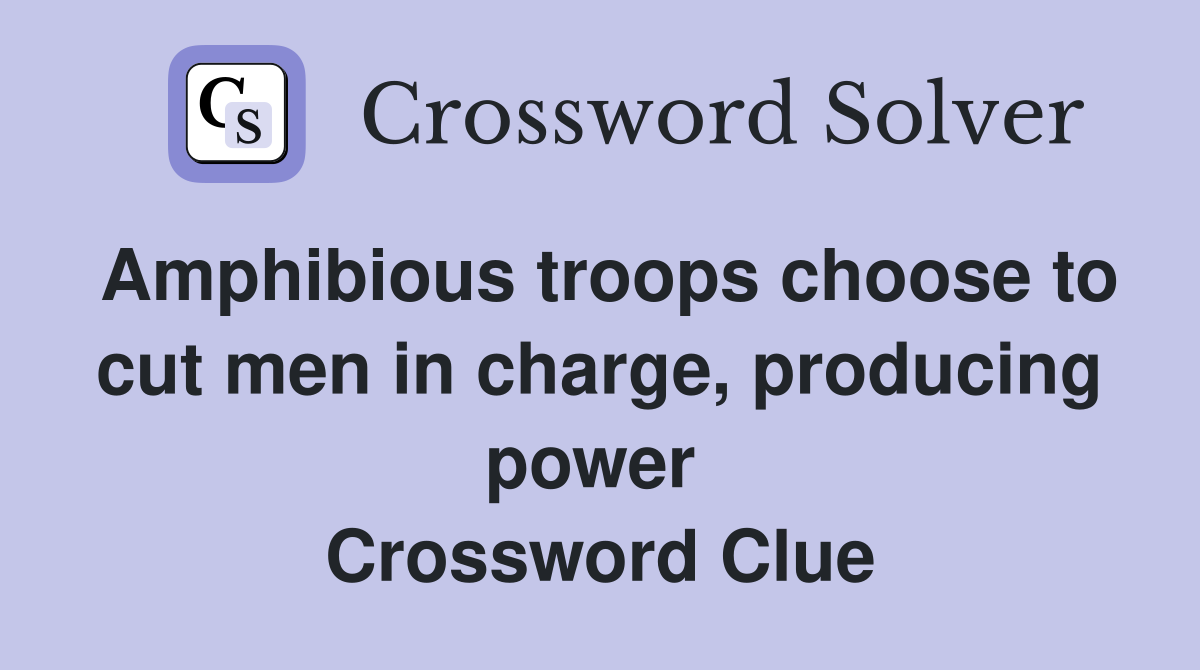 Amphibious troops choose to cut men in charge, producing power  Crossword Clue