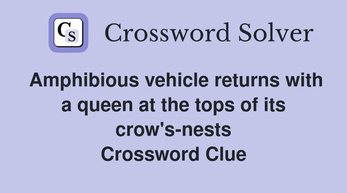 Amphibious vehicle returns with a queen at the tops of its crow's-nests Crossword Clue