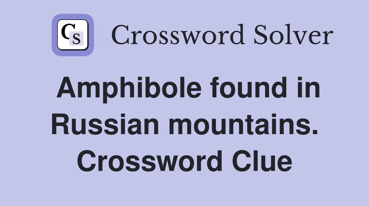 Amphibole found in Russian mountains. Crossword Clue