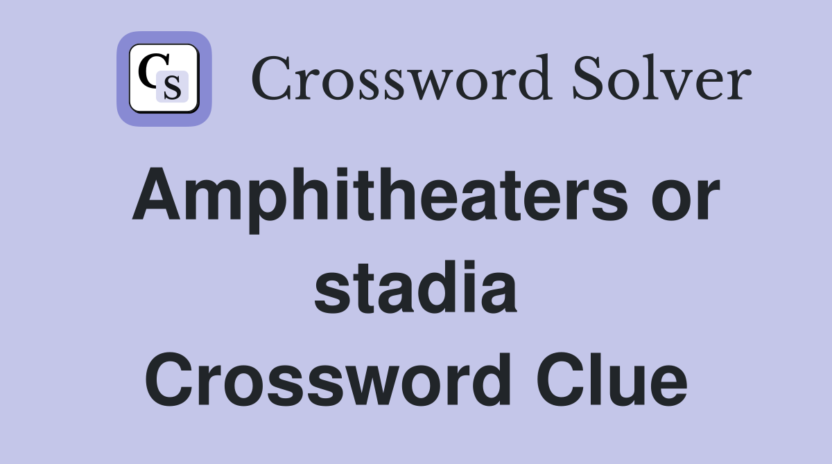 Amphitheaters or stadia Crossword Clue