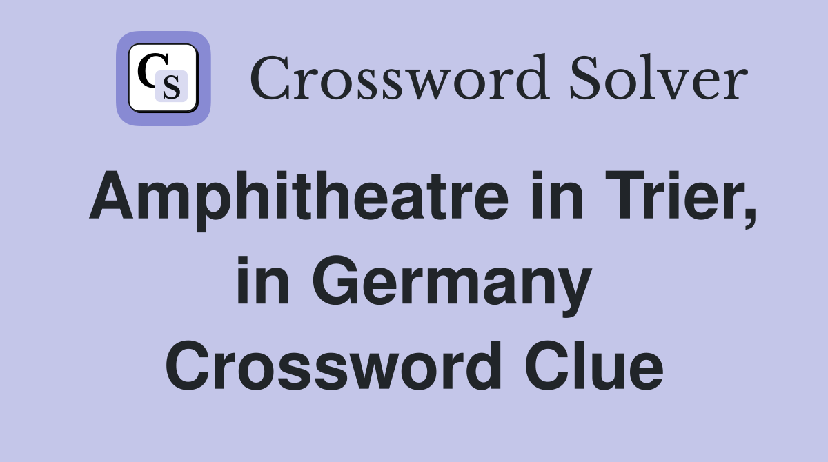 Amphitheatre in Trier, in Germany Crossword Clue
