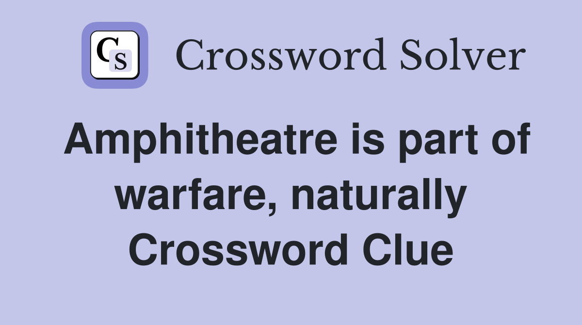 Amphitheatre is part of warfare, naturally Crossword Clue