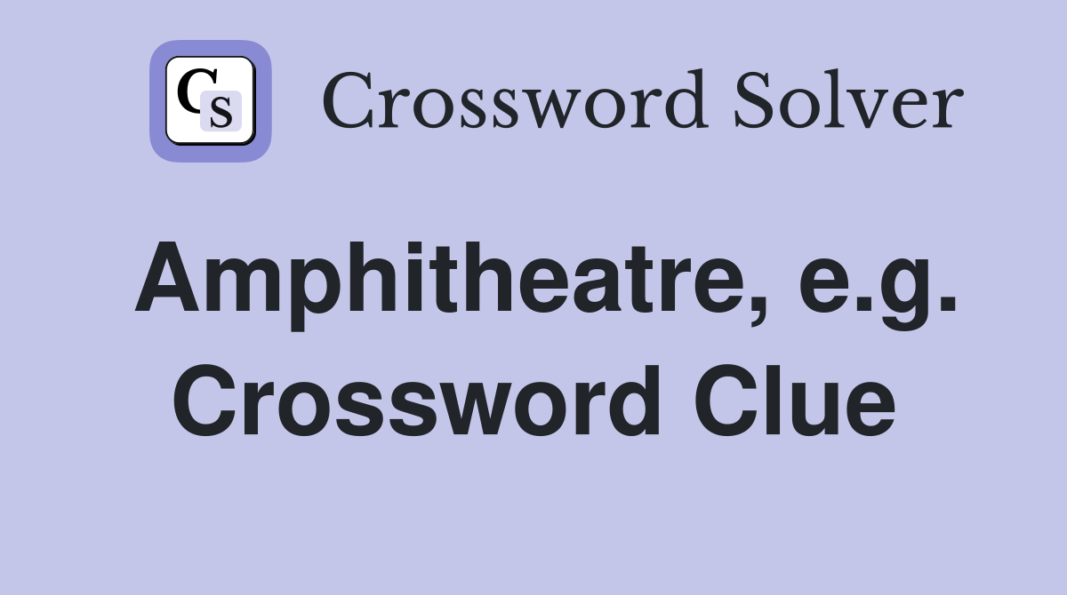 Amphitheatre, e.g. Crossword Clue