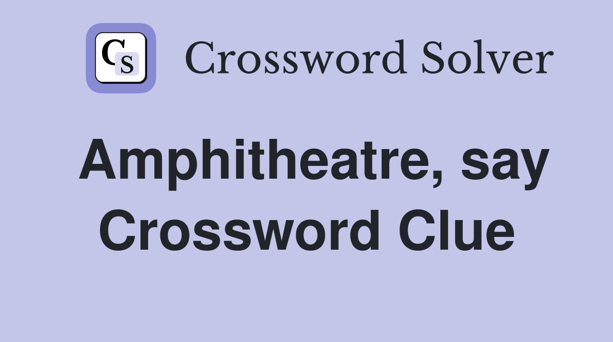 Amphitheatre, say Crossword Clue