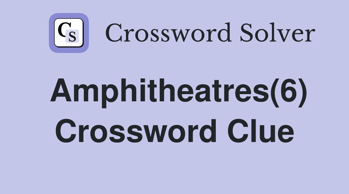 Amphitheatres(6) Crossword Clue