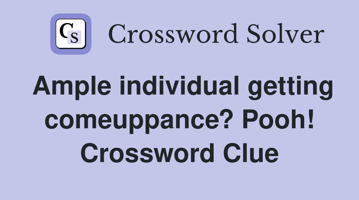 Ample individual getting comeuppance? Pooh! Crossword Clue